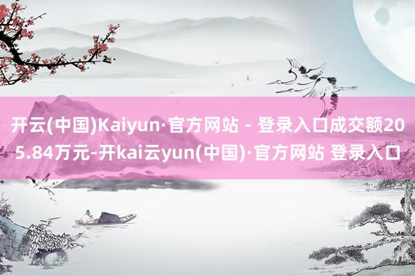 开云(中国)Kaiyun·官方网站 - 登录入口成交额205.84万元-开kai云yun(中国)·官方网站 登录入口
