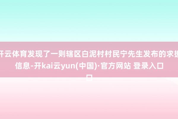 开云体育发现了一则辖区白泥村村民宁先生发布的求援信息-开kai云yun(中国)·官方网站 登录入口
