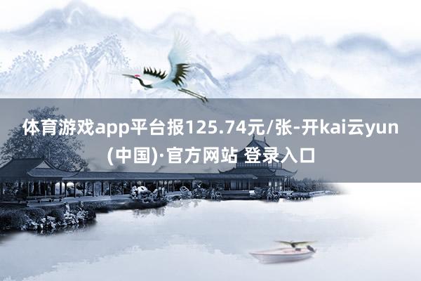 体育游戏app平台报125.74元/张-开kai云yun(中国)·官方网站 登录入口