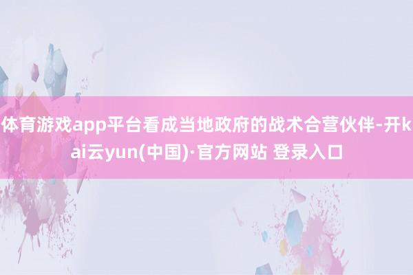 体育游戏app平台看成当地政府的战术合营伙伴-开kai云yun(中国)·官方网站 登录入口