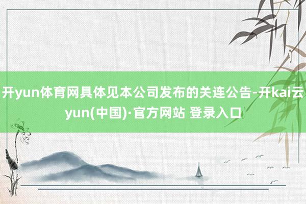 开yun体育网具体见本公司发布的关连公告-开kai云yun(中国)·官方网站 登录入口