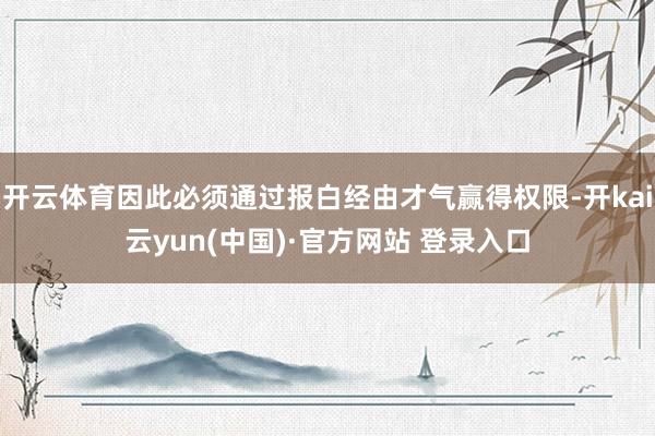 开云体育因此必须通过报白经由才气赢得权限-开kai云yun(中国)·官方网站 登录入口