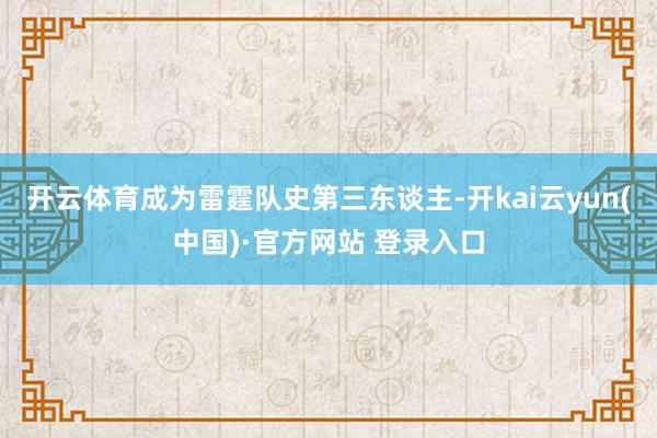 开云体育成为雷霆队史第三东谈主-开kai云yun(中国)·官方网站 登录入口