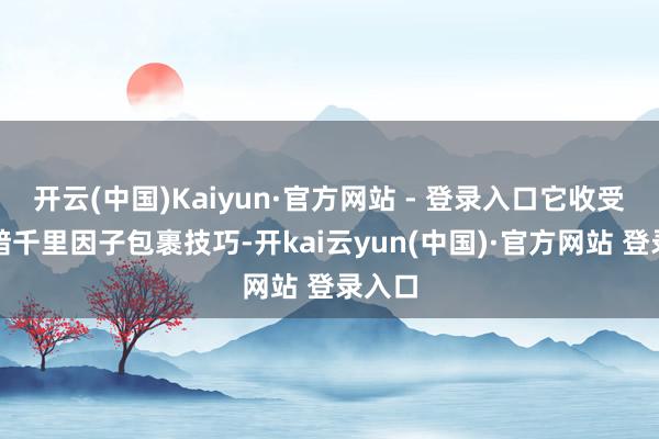 开云(中国)Kaiyun·官方网站 - 登录入口它收受了抗暗千里因子包裹技巧-开kai云yun(中国)·官方网站 登录入口