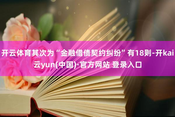 开云体育其次为“金融借债契约纠纷”有18则-开kai云yun(中国)·官方网站 登录入口