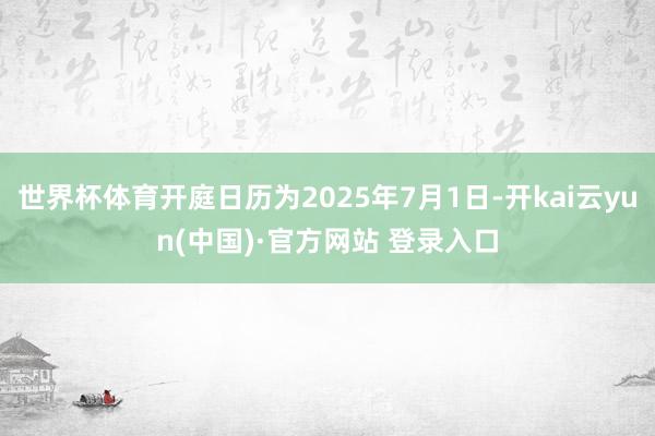 世界杯体育开庭日历为2025年7月1日-开kai云yun(中国)·官方网站 登录入口