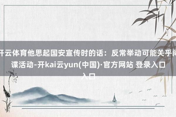 开云体育他思起国安宣传时的话:反常举动可能关乎间谍活动-开kai云yun(中国)·官方网站 登录入口
