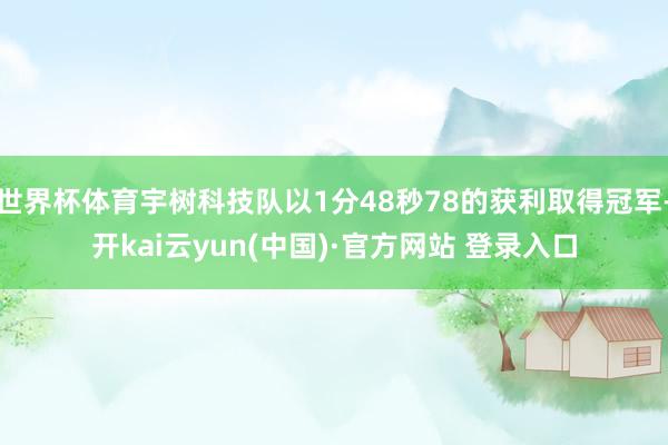 世界杯体育宇树科技队以1分48秒78的获利取得冠军-开kai云yun(中国)·官方网站 登录入口