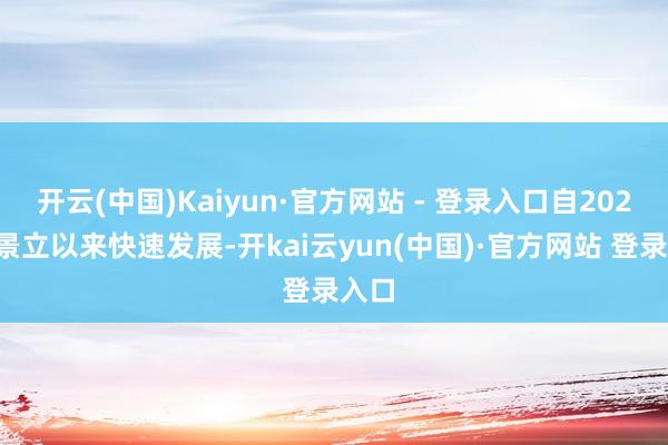 开云(中国)Kaiyun·官方网站 - 登录入口自2022年景立以来快速发展-开kai云yun(中国)·官方网站 登录入口