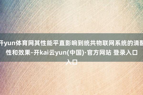 开yun体育网其性能平直影响到统共物联网系统的清醒性和效果-开kai云yun(中国)·官方网站 登录入口