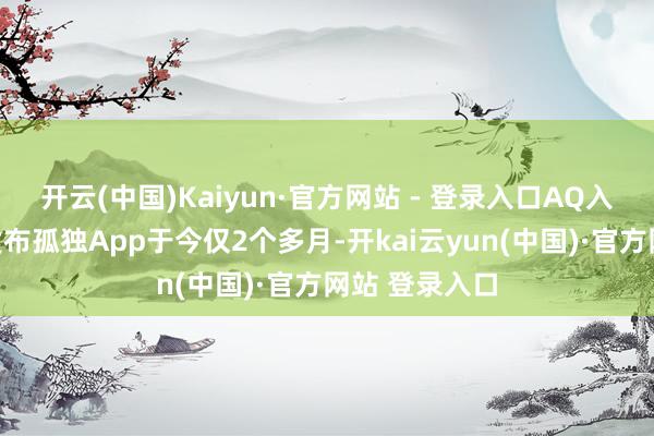 开云(中国)Kaiyun·官方网站 - 登录入口AQ入榜距其认真发布孤独App于今仅2个多月-开kai云yun(中国)·官方网站 登录入口