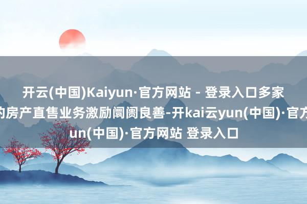开云(中国)Kaiyun·官方网站 - 登录入口多家银行加快鼓吹的房产直售业务激励阛阓良善-开kai云yun(中国)·官方网站 登录入口
