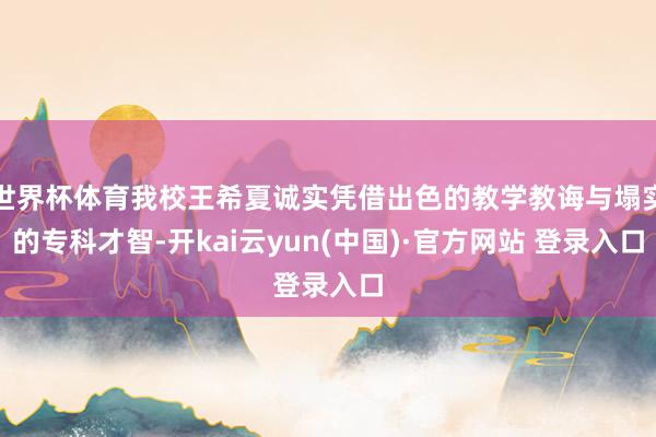 世界杯体育我校王希夏诚实凭借出色的教学教诲与塌实的专科才智-开kai云yun(中国)·官方网站 登录入口