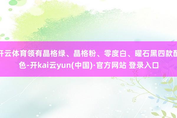 开云体育领有晶格绿、晶格粉、零度白、曜石黑四款配色-开kai云yun(中国)·官方网站 登录入口