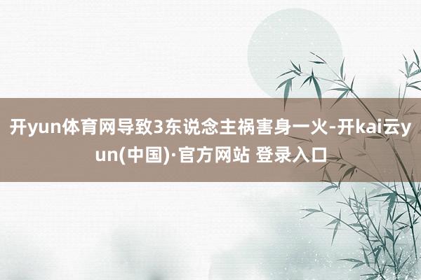 开yun体育网导致3东说念主祸害身一火-开kai云yun(中国)·官方网站 登录入口