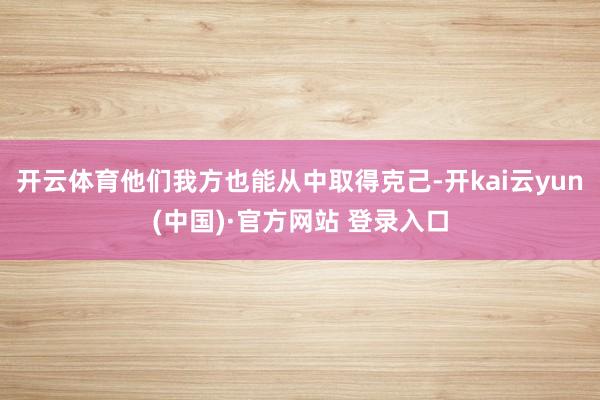 开云体育他们我方也能从中取得克己-开kai云yun(中国)·官方网站 登录入口