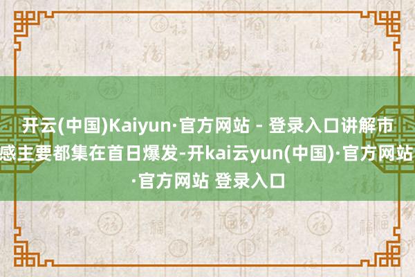开云(中国)Kaiyun·官方网站 - 登录入口讲解市集涨停情感主要都集在首日爆发-开kai云yun(中国)·官方网站 登录入口
