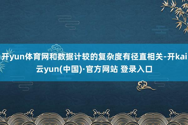 开yun体育网和数据计较的复杂度有径直相关-开kai云yun(中国)·官方网站 登录入口